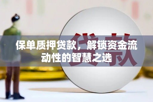 陆川保单质押贷款，解锁资金流动性的智慧之选