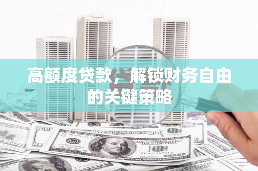 陆川高额度贷款，解锁财务自由的关键策略
